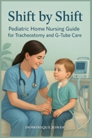 Shift by Shift: Pediatric Home Nursing Guide for Tracheostomy and G-Tube B0FS31JL66 Book Cover
