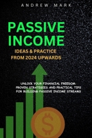 Passive Income Ideas and Practice from 2024 Upwards: Unlock Your Financial Freedom: Proven Strategies and Practical Tips For Building Passive Income S B0CVG1SR8M Book Cover