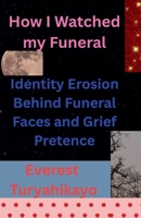 How I Watched my Funeral: Identity Erosion Behind Funeral Faces and Grief Pretence B0GYTLFSKV Book Cover