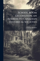 School room decoration, an address to Canadian historical societies 1175526908 Book Cover
