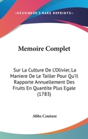 Memoire Complet: Sur La Culture De L'Olivier, La Maniere De Le Tailler Pour Qu'Il Rapporte Annuellement Des Fruits En Quantite Plus Egale (1783) 1271149001 Book Cover
