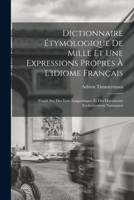 Dictionnaire Étymologique De Mille Et Une Expressions Propres À L'idiome Français: Fondé Sur Des Faits Linguistiques Et Des Documents Exclusivement Nationaux 1017416877 Book Cover