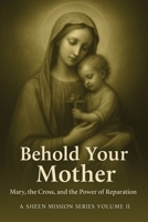 BEHOLD YOUR MOTHER: Mary, the Cross, and the Power of Reparation (The Sheen Mission Series - Devotional Journeys with Archbishop Fulton J. Sheen) 1997627612 Book Cover