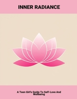 Inner Radiance: A Teen Girl'S Guide To Self-Love And Wellbeing B0FP5QSCY1 Book Cover