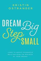 Dream Big Step Small: Learn to Reduce Overwhelm While Building the Business of Your Dreams 1095707949 Book Cover