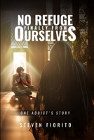 No Refuge Finally from Ourselves: One Addict's Story 0990354644 Book Cover
