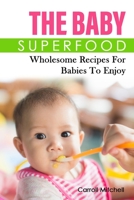 The Baby Superfood: Wholesome Recipes For Babies To Enjoy B0B1C7Q1RV Book Cover