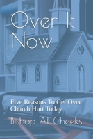 Over It Now: Five Reasons To Get Over Church Hurt Today 1963628136 Book Cover