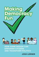 Making Democracy Fun: How Game Design Can Empower Citizens and Transform Politics (MIT Press) 0262551144 Book Cover
