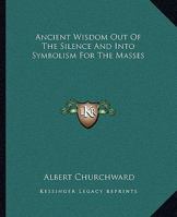 Ancient Wisdom Out of the Silence and Into Symbolism for Theancient Wisdom Out of the Silence and Into Symbolism for the Masses Masses 1417962836 Book Cover