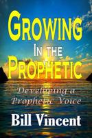 Growing In the Prophetic: Developing a Prophetic Voice 1365754715 Book Cover