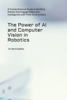 The Power of AI and Computer Vision in Robotics: A Comprehensive Guide to Building Robots that Engage Safely and Intelligently with Their Environment B0DSSRVBRM Book Cover