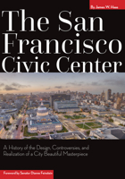 The San Francisco Civic Center: A History of the Design, Controversies, and Realization of a City Beautiful Masterpiece 1948908158 Book Cover