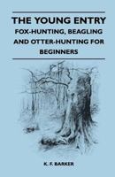 The Young Entry - Fox-Hunting, Beagling and Otter-Hunting for Beginners 1447412524 Book Cover