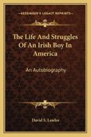 The Life And Struggles Of An Irish Boy In America: An Autobiography 1163139386 Book Cover