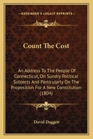 Count the Cost: An Address to the People of Connecticut, on Sundry Political Subjects, and Particularly on the Proposition for a New Constitution 1275865364 Book Cover