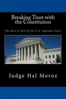 Breaking Trust with the Constitution: The Rise & Fall of the U.S. Supreme Court 1523227435 Book Cover