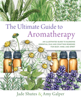 The Ultimate Guide to Aromatherapy: An Illustrated guide to blending essential oils and crafting remedies for body, mind, and spirit 163159897X Book Cover