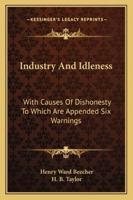 Industry And Idleness: With Causes Of Dishonesty To Which Are Appended Six Warnings 1163079952 Book Cover
