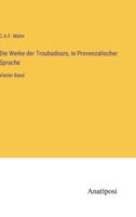 Die Werke der Troubadours, in Provenzalischer Sprache: Vierter Band 3382052318 Book Cover