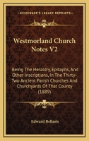 Westmorland Church Notes: Being the Heraldry, Epitaphs, and Other Inscriptions in the Thirty-Two Ancient Parish Churches and Churchyards of That County; Volume 2 1022687034 Book Cover