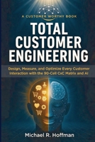 Total Customer Engineering: Design, Measure, and Optimize Every Customer Interaction with the 90 Cell CxC Matrix and AI B0GT1737LS Book Cover