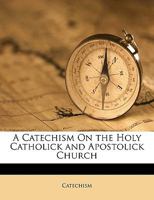 A Catechism On the Holy Catholick and Apostolick Church 1149749210 Book Cover