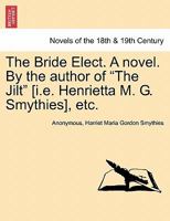 The Bride Elect. a Novel. by the Author of "The Jilt" [I.E. Henrietta M. G. Smythies], Etc. 117932613X Book Cover