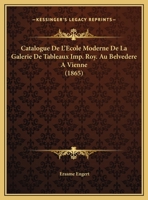 Catalogue De L'Ecole Moderne De La Galerie De Tableaux Imp. Roy. Au Belvedere A Vienne (1865) 1162429836 Book Cover