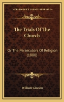 The Trials of the Church or the Persecutors of Religion 0526796081 Book Cover