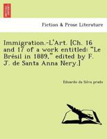 Immigration.-L'Art. [Ch. 16 and 17 of a work entitled: "Le Brésil in 1889," edited by F. J. de Santa Anna Nery.] 1241768021 Book Cover