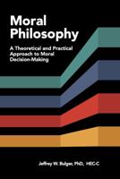 Moral Philosophy: A Theoretical & Practical Approach to Moral Decision-Making 1622520106 Book Cover