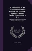 A Vindication of the Scripture-Doctrine of Original Sin, from Mr. Taylor's Free and Candid Examination of It ...: To Which Are Added, Several Discourses Relative to the Same Subject 1346811954 Book Cover