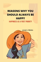 REASONS WHY YOU SHOULD ALWAYS BE HAPPY.: Happiness as a first priority B0BCSCZDCS Book Cover