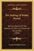 The Making of Bobby Burnit: Being a Record of the Adventures of a Live American Young Man 1515369722 Book Cover
