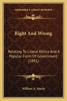 Right And Wrong: Relating To Literal Ethics And A Popular Form Of Government 1164936751 Book Cover