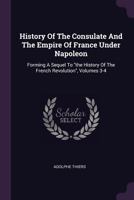 History of the Consulate and the Empire of France Under Napoleon Volume 3 and 4 137841196X Book Cover