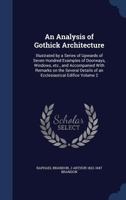An Analysis of Gothick Architecture: Illustrated by a Series of Upwards of Seven Hundred Examples of Doorways, Windows, Etc., and Accompanied With ... of an Ecclesiastical Edifice; Volume 2 1172237948 Book Cover