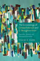 The Ecclesiology of Donald Robinson and D. Broughton Knox: Exposition, Analysis, and Theological Evaluation 1498298141 Book Cover