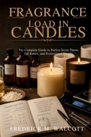 FRAGRANCE LOAD IN CANDLES: The Complete Guide to Perfect Scent Throw, Oil Ratios, and Professional Results B0GZWM4BBF Book Cover