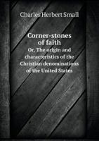 Corner-Stones of Faith Or, the Origin and Characteristics of the Christian Denominations of the United States 5518758502 Book Cover