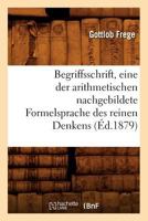 Begriffsschrift, Eine Der Arithmetischen Nachgebildete Formelsprache Des Reinen Denkens (A0/00d.1879) 2012525717 Book Cover