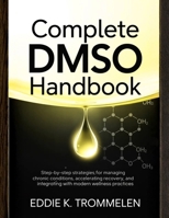 COMPLETE DMSO HANDBOOK: Step-by-Step Strategies for Managing Chronic Conditions, Accelerating Recovery, and Integrating with Modern Wellness Practices B0FWKSW5XL Book Cover