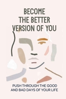 Become The Better Version Of You: Push Through The Good And Bad Days Of Your Life: The Path Of Success B099TQ22BT Book Cover
