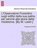L'Osservatore Fiorentino sugli edifizi della sua patria, per servire alla storia della medesima. [By M. Lastri.] 1241343934 Book Cover