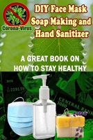 DIY Face Mask, Soapmaking and Hand Sanitizer - A great book on How to Stay Healthy B086B7757Z Book Cover
