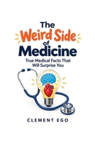 The Weird Side of Medicine: True Medical Facts That Will Surprise You (The Medical Fun Facts) B0HKB93ZSQ Book Cover