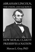 Abraham Lincoln, the Union, and Sacrifice: How Moral Clarity Preserves a Nation B0GXKJQ6ZY Book Cover