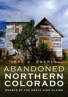 Abandoned Northern Colorado: Ghosts of the Great High Plains 1634992288 Book Cover
