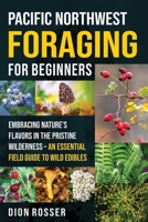 Pacific Northwest Foraging for Beginners: Embracing Nature’s Flavors in the Pristine Wilderness – An Essential Field Guide to Wild Edibles B0DYYFPL38 Book Cover